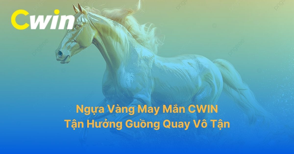 Ngựa Vàng May Mắn CWIN: Tận Hưởng Guồng Quay Vô Tận