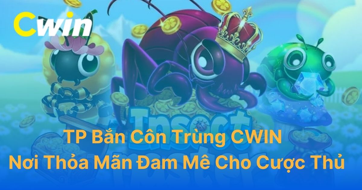 TP Bắn Côn Trùng CWIN: Game Đổi Thưởng Hấp Dẫn, Đồ Họa 3D Bắt Mắt