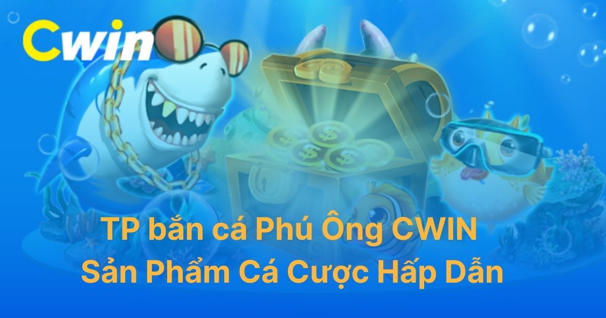 TP Bắn Cá Phú Ông CWIN: Đồ Họa 3D Chân Thực, Tích Hợp Nhiều Tính Năng Và Vật Phẩm