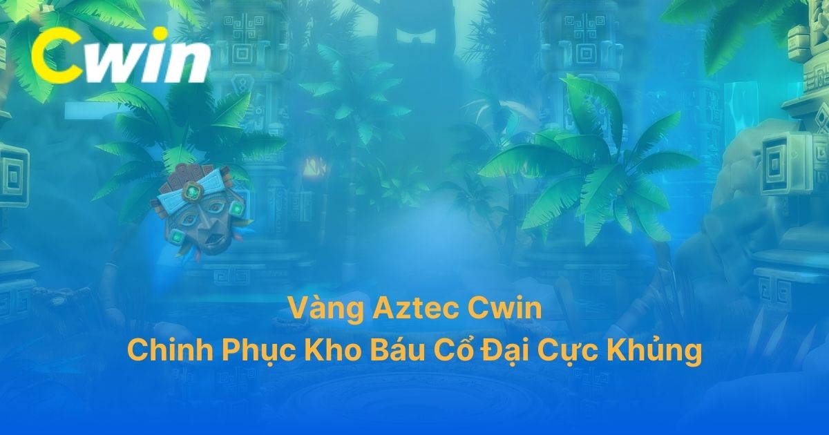 Vàng Aztec Cwin: Chinh Phục Kho Báu Cổ Đại Cực Khủng