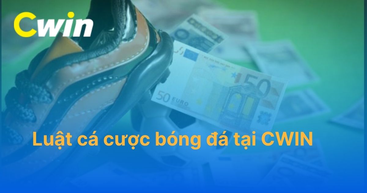 Luật cá cược bóng đá tại CWIN và những thông tin cần nắm được